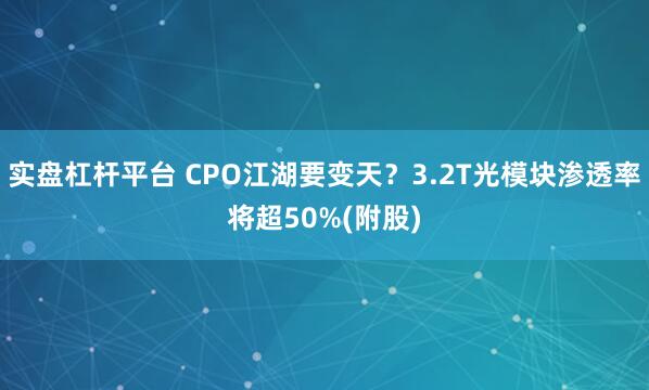 实盘杠杆平台 CPO江湖要变天？3.2T光模块渗透率将超50%(附股)